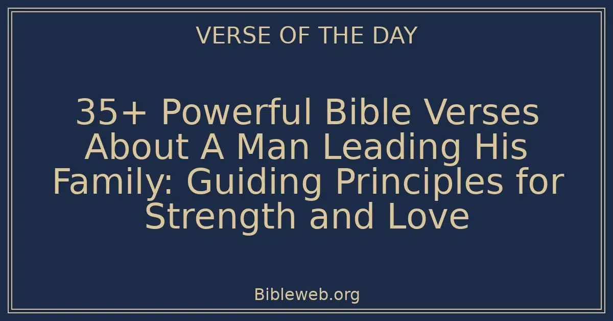 35+ Powerful Bible Verses About A Man Leading His Family: Guiding Principles for Strength and Love