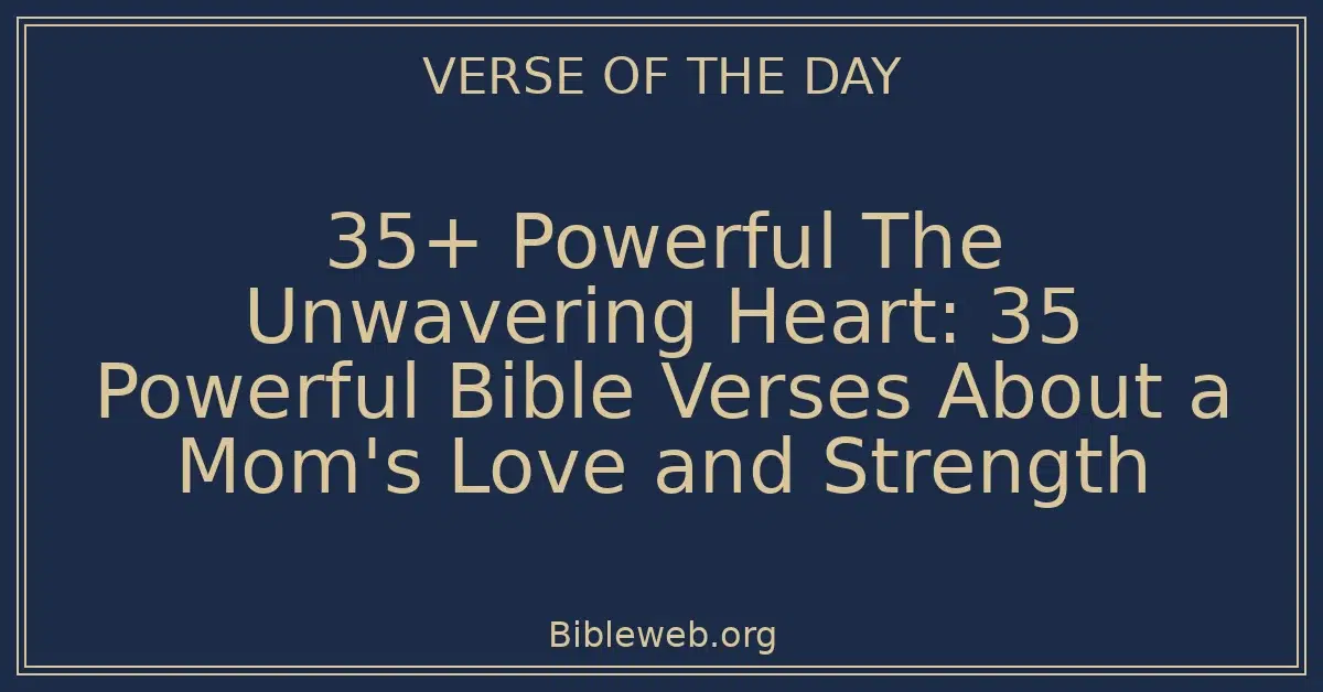 35+ Powerful The Unwavering Heart: 35 Powerful Bible Verses About a Mom's Love and Strength