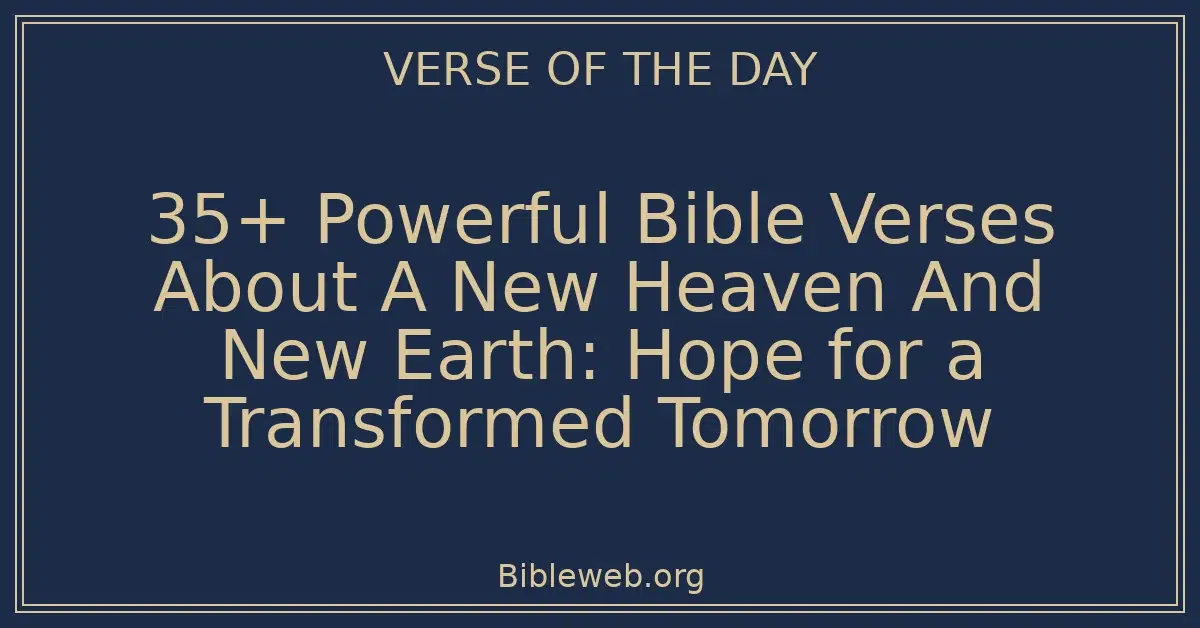 35+ Powerful Bible Verses About A New Heaven And New Earth: Hope for a Transformed Tomorrow