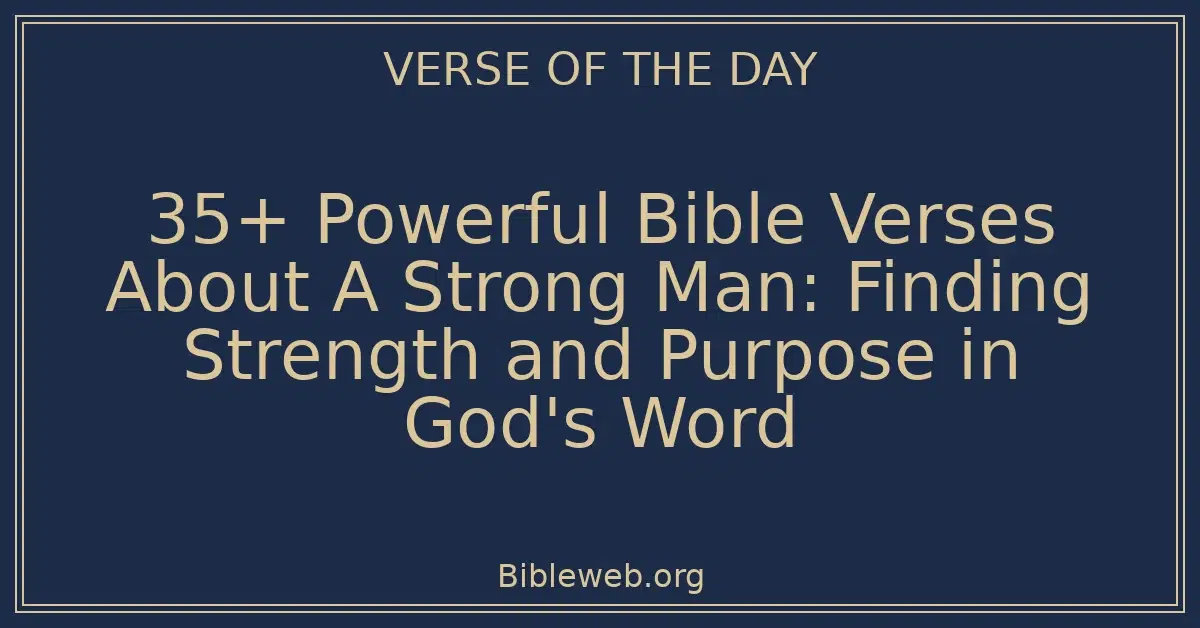35+ Powerful Bible Verses About A Strong Man: Finding Strength and Purpose in God's Word