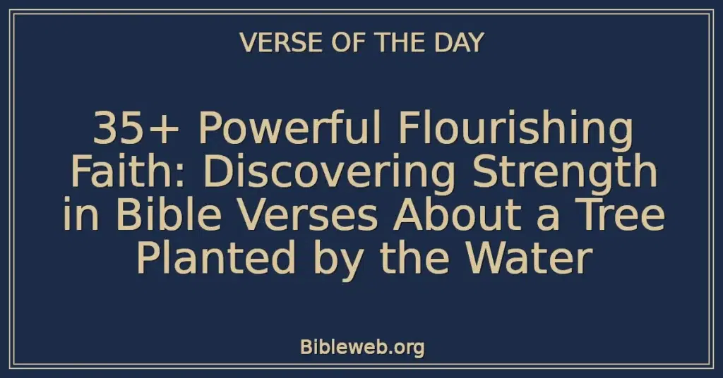 35+ Powerful Flourishing Faith: Discovering Strength in Bible Verses About a Tree Planted by the Water