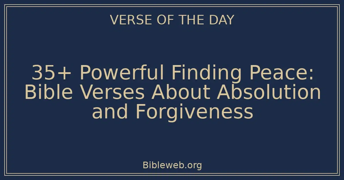 35+ Powerful Finding Peace: Bible Verses About Absolution and Forgiveness