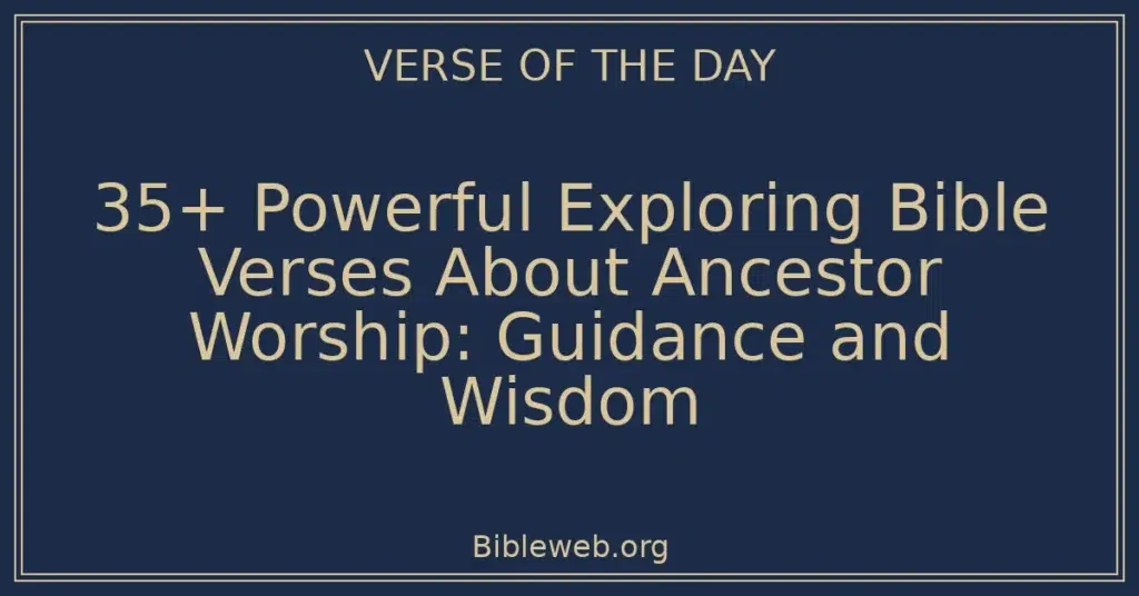 35+ Powerful Exploring Bible Verses About Ancestor Worship: Guidance and Wisdom