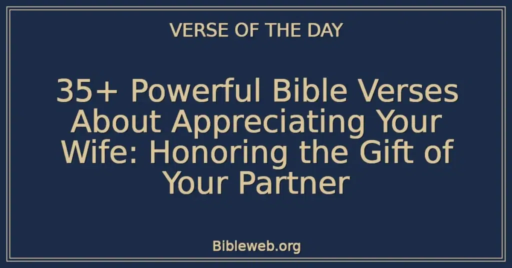 35+ Powerful Bible Verses About Appreciating Your Wife: Honoring the Gift of Your Partner