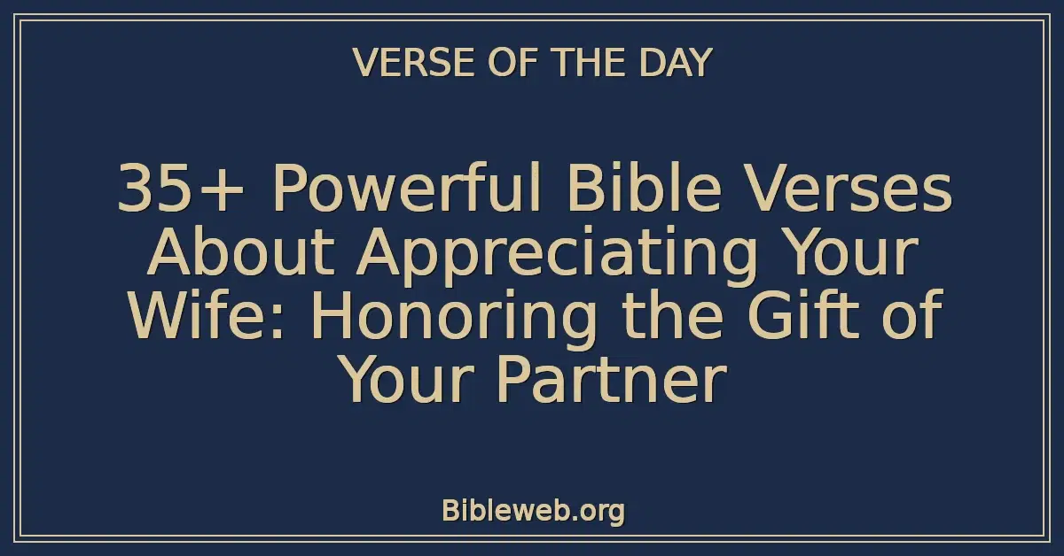 35+ Powerful Bible Verses About Appreciating Your Wife: Honoring the Gift of Your Partner