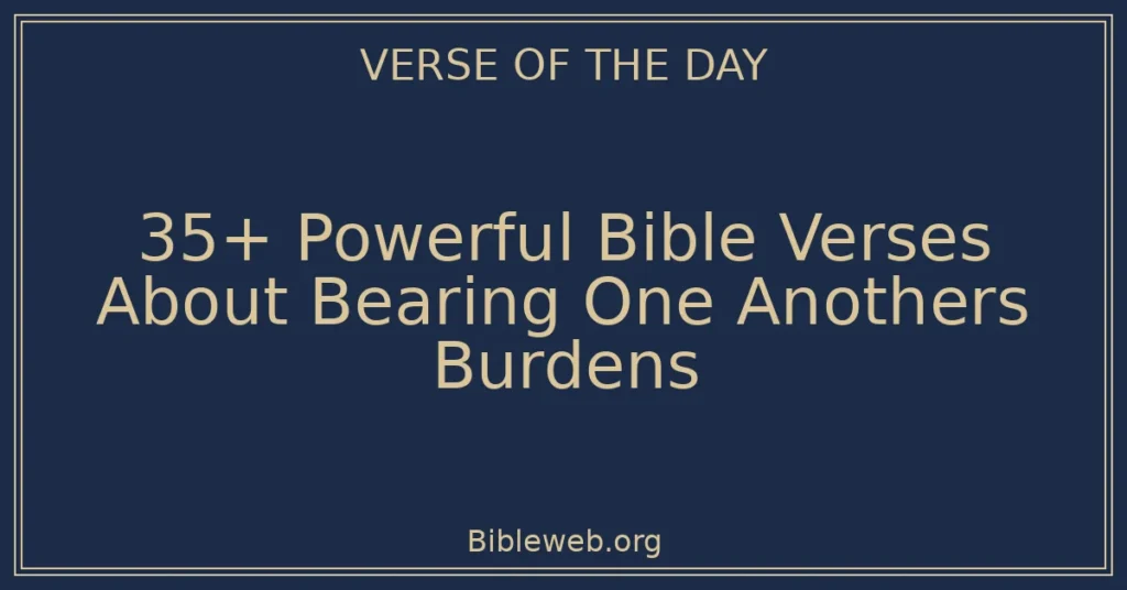 35+ Powerful Bible Verses About Bearing One Anothers Burdens