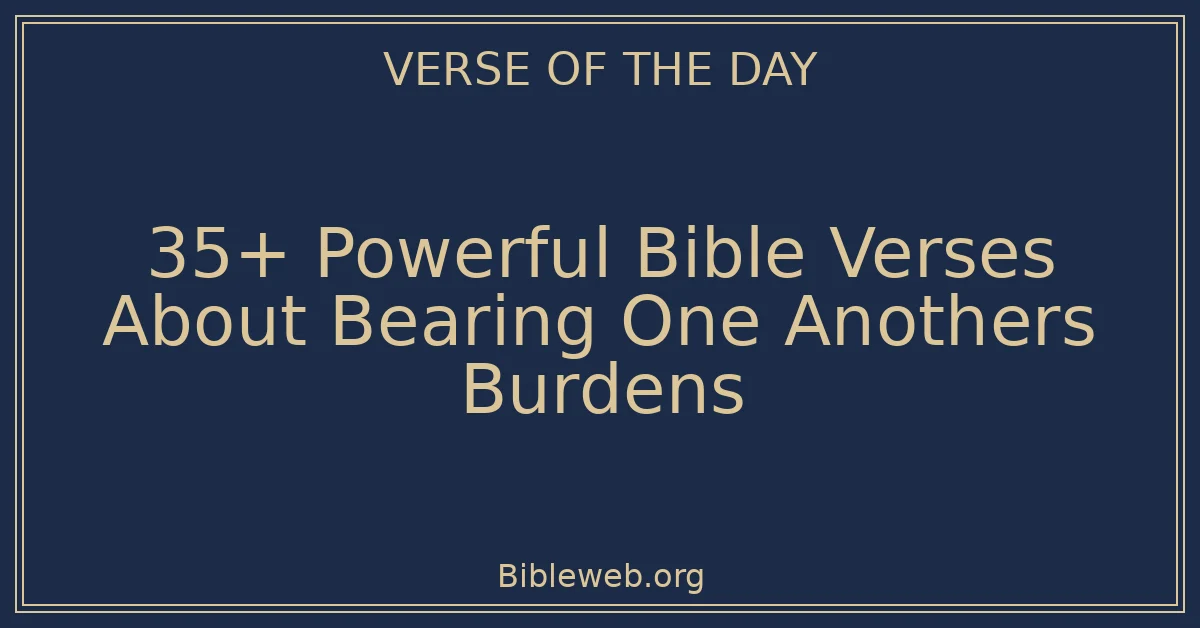 35+ Powerful Bible Verses About Bearing One Anothers Burdens