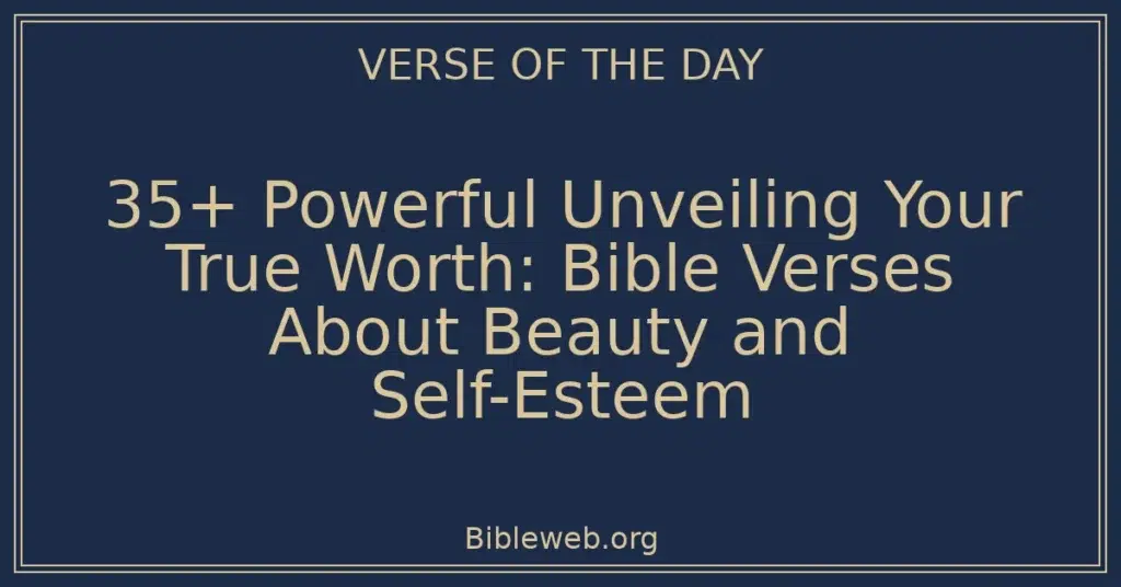 35+ Powerful Unveiling Your True Worth: Bible Verses About Beauty and Self-Esteem