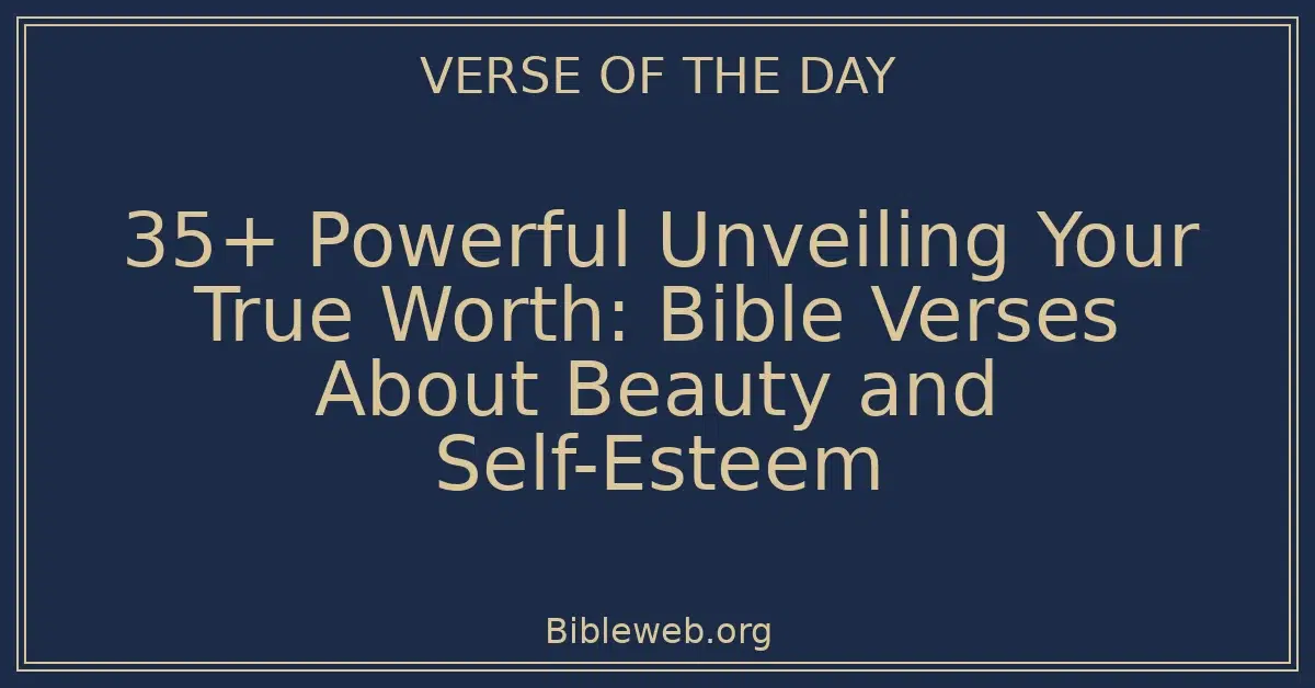 35+ Powerful Unveiling Your True Worth: Bible Verses About Beauty and Self-Esteem