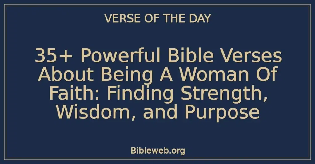 35+ Powerful Bible Verses About Being A Woman Of Faith: Finding Strength, Wisdom, and Purpose