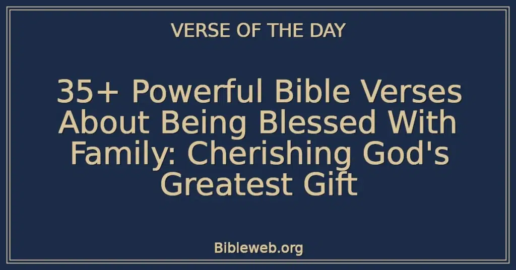 35+ Powerful Bible Verses About Being Blessed With Family: Cherishing God's Greatest Gift