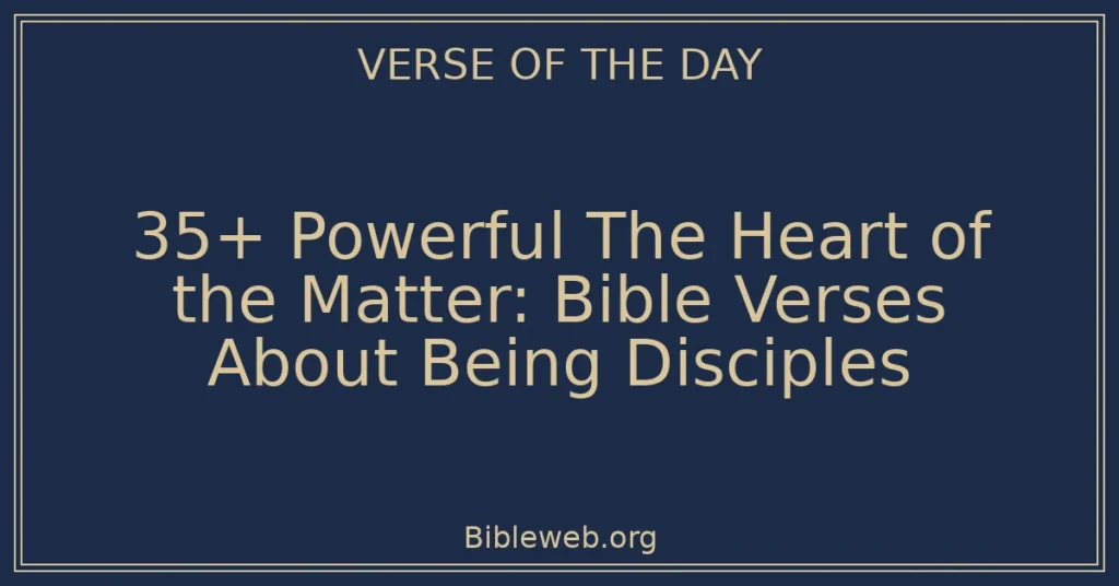 35+ Powerful The Heart of the Matter: Bible Verses About Being Disciples