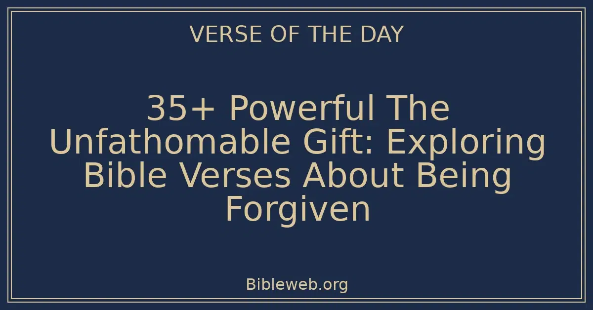 35+ Powerful The Unfathomable Gift: Exploring Bible Verses About Being Forgiven