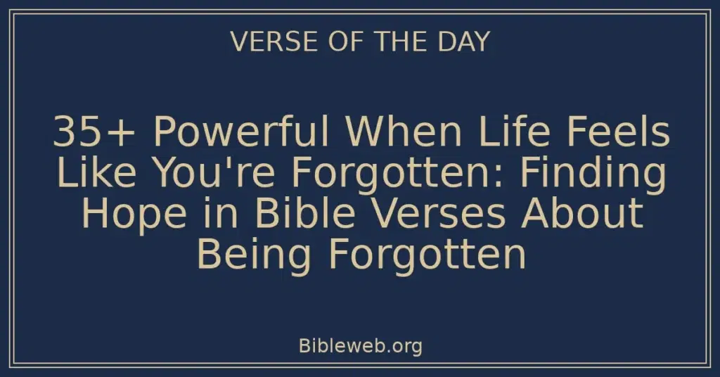 35+ Powerful When Life Feels Like You're Forgotten: Finding Hope in Bible Verses About Being Forgotten