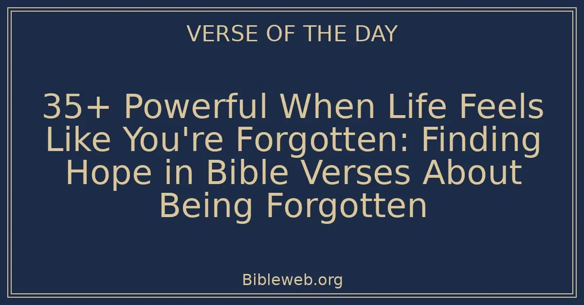 35+ Powerful When Life Feels Like You're Forgotten: Finding Hope in Bible Verses About Being Forgotten