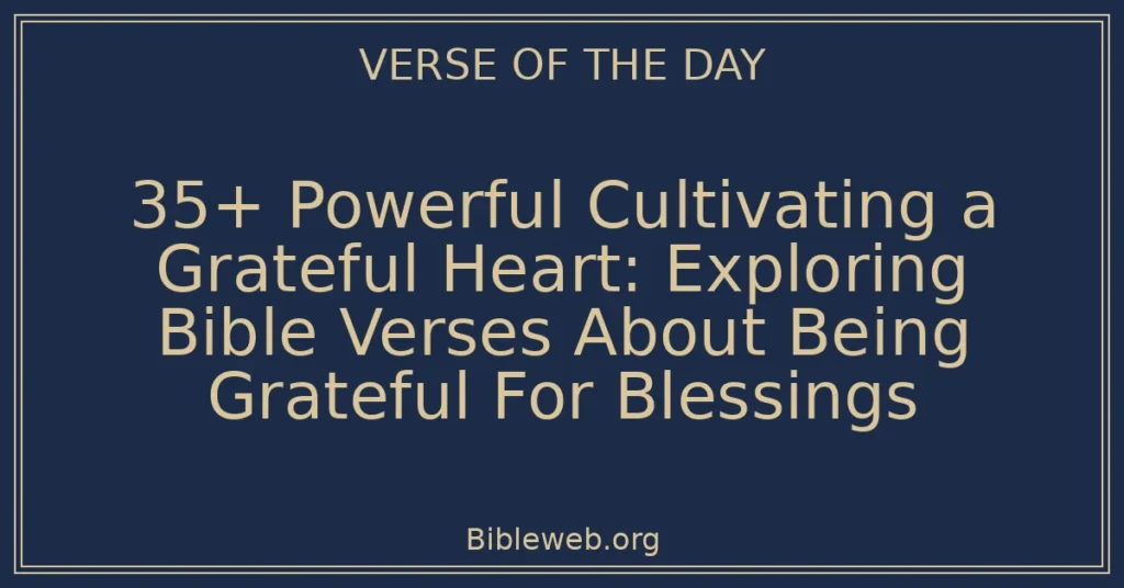 35+ Powerful Cultivating a Grateful Heart: Exploring Bible Verses About Being Grateful For Blessings