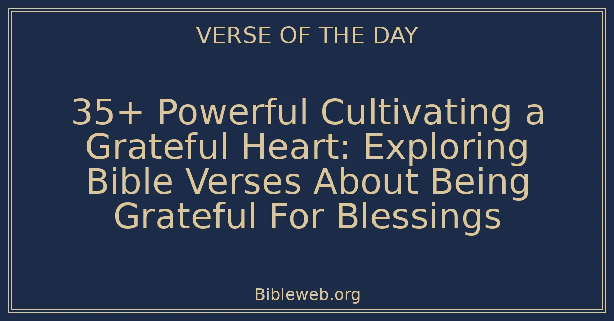 35+ Powerful Cultivating a Grateful Heart: Exploring Bible Verses About Being Grateful For Blessings