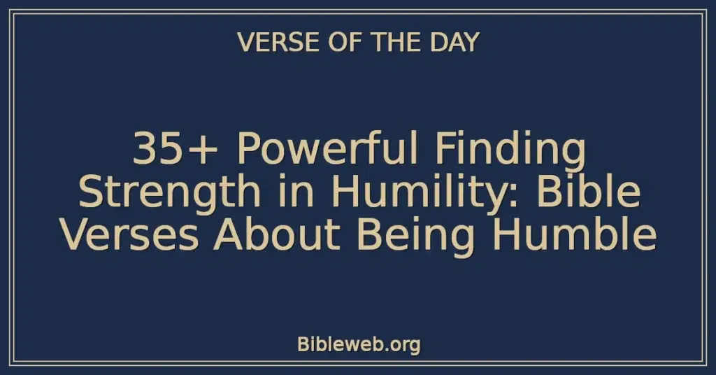35+ Powerful Finding Strength in Humility: Bible Verses About Being Humble