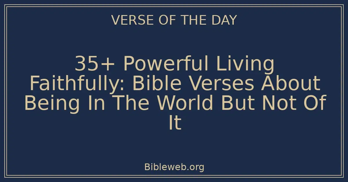 35+ Powerful Living Faithfully: Bible Verses About Being In The World But Not Of It