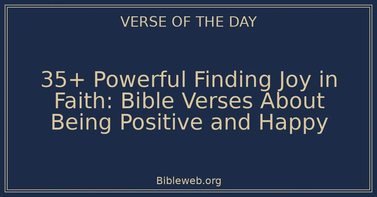 35+ Powerful Finding Joy in Faith: Bible Verses About Being Positive and Happy