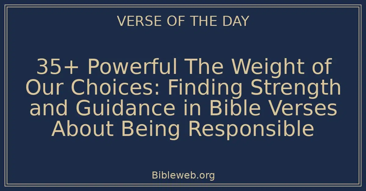 35+ Powerful The Weight of Our Choices: Finding Strength and Guidance in Bible Verses About Being Responsible