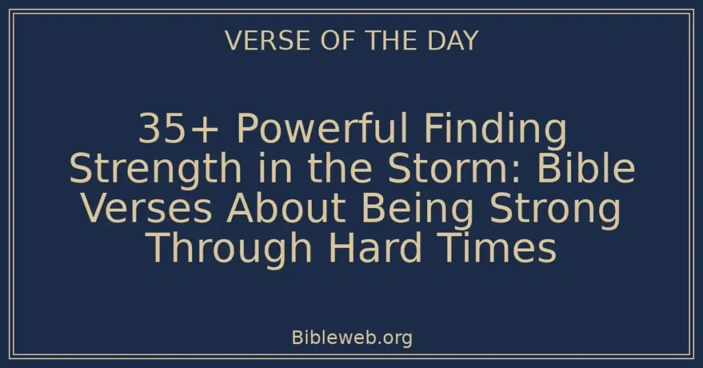 35+ Powerful Finding Strength in the Storm: Bible Verses About Being Strong Through Hard Times