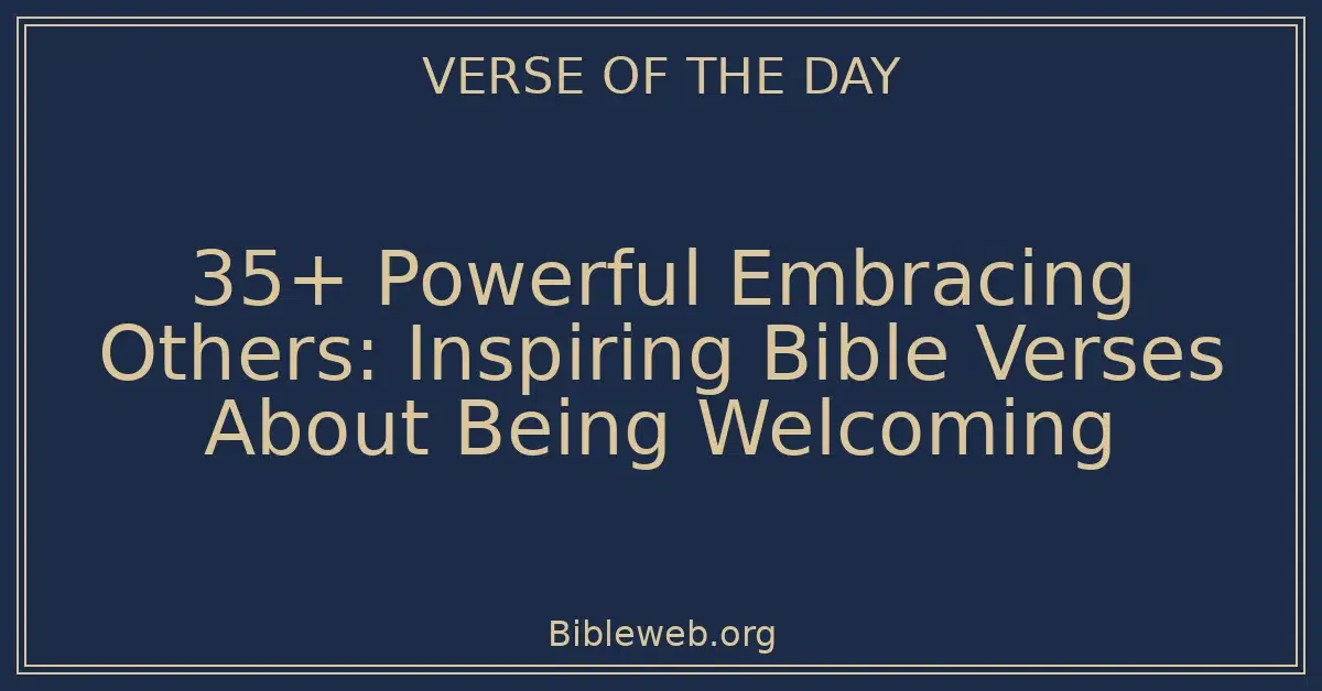 35+ Powerful Embracing Others: Inspiring Bible Verses About Being Welcoming
