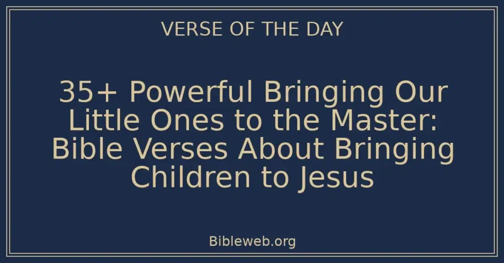 35+ Powerful Bringing Our Little Ones to the Master: Bible Verses About Bringing Children to Jesus