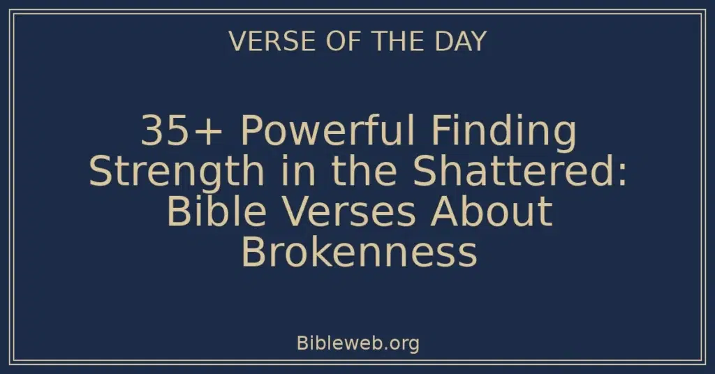 35+ Powerful Finding Strength in the Shattered: Bible Verses About Brokenness