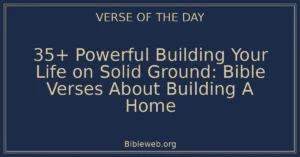 35+ Powerful Building Your Life on Solid Ground: Bible Verses About Building A Home