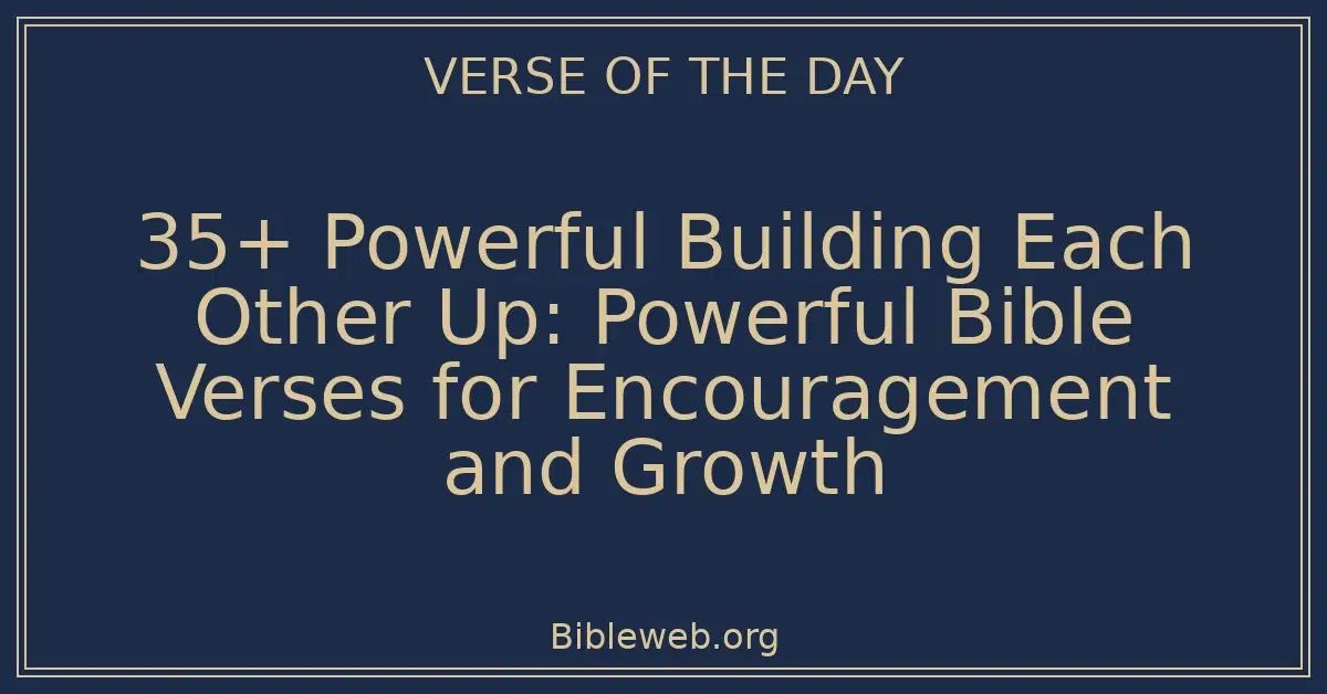35+ Powerful Building Each Other Up: Powerful Bible Verses for Encouragement and Growth