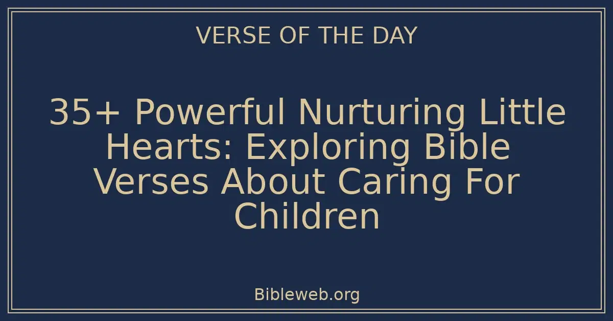 35+ Powerful Nurturing Little Hearts: Exploring Bible Verses About Caring For Children
