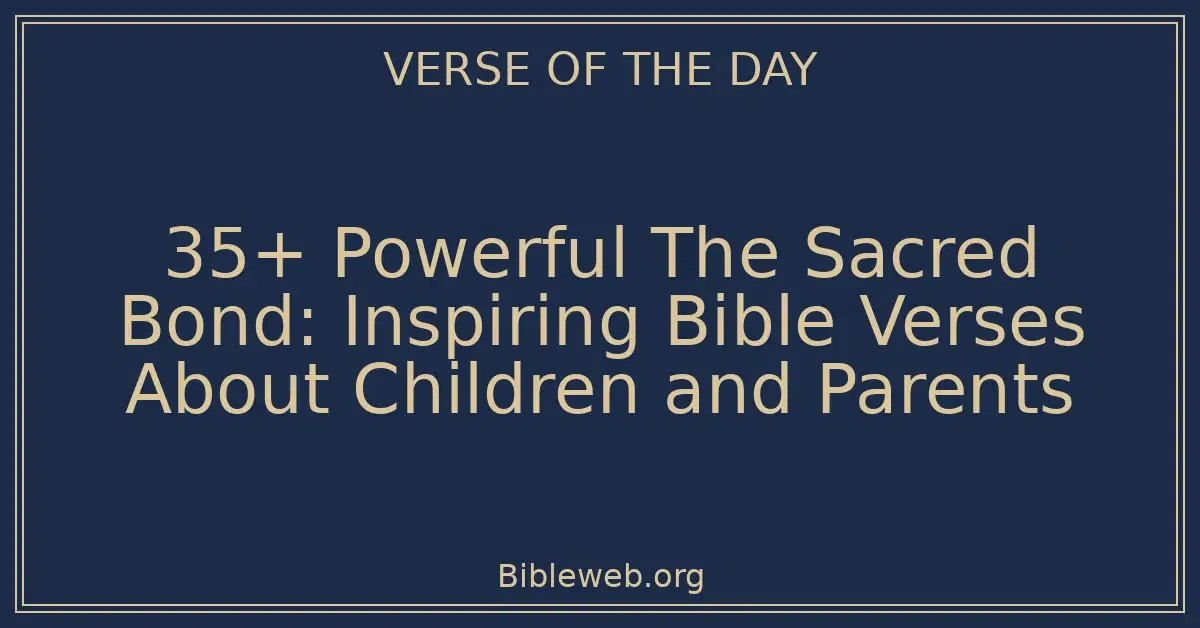 35+ Powerful The Sacred Bond: Inspiring Bible Verses About Children and Parents