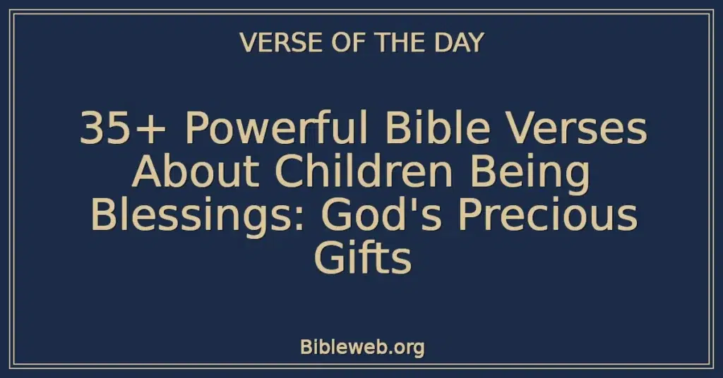 35+ Powerful Bible Verses About Children Being Blessings: God's Precious Gifts