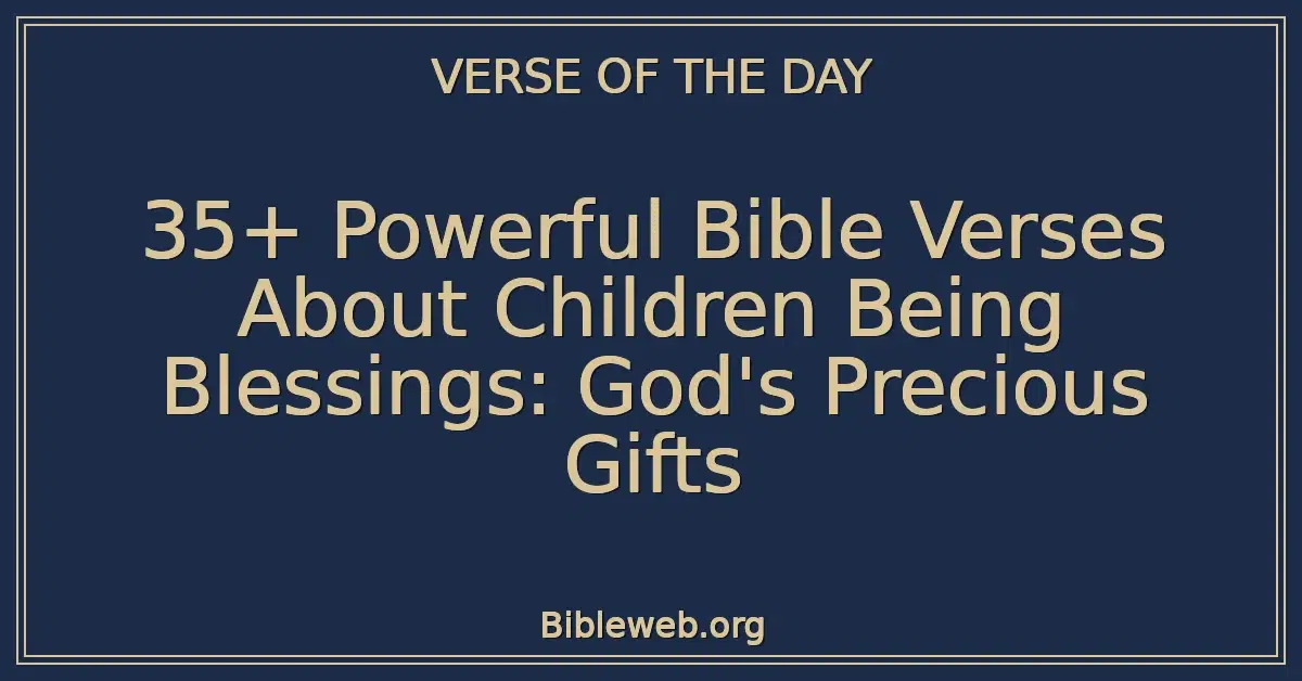 35+ Powerful Bible Verses About Children Being Blessings: God's Precious Gifts