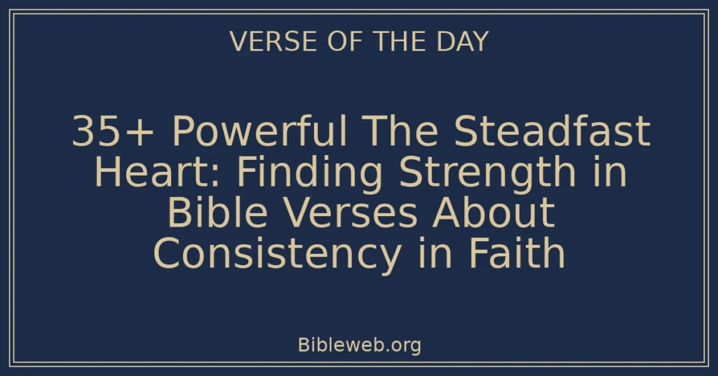35+ Powerful The Steadfast Heart: Finding Strength in Bible Verses About Consistency in Faith