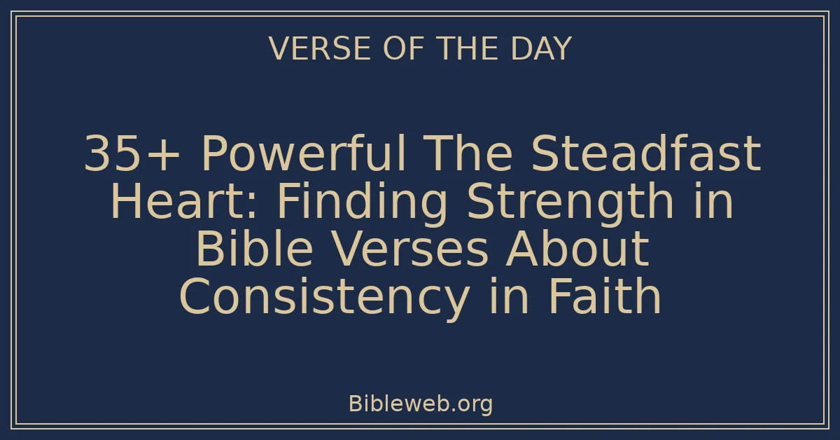 35+ Powerful The Steadfast Heart: Finding Strength in Bible Verses About Consistency in Faith