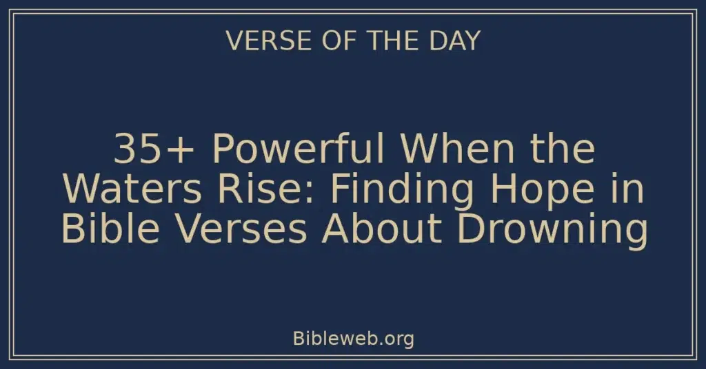 35+ Powerful When the Waters Rise: Finding Hope in Bible Verses About Drowning