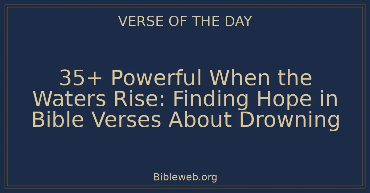 35+ Powerful When the Waters Rise: Finding Hope in Bible Verses About Drowning