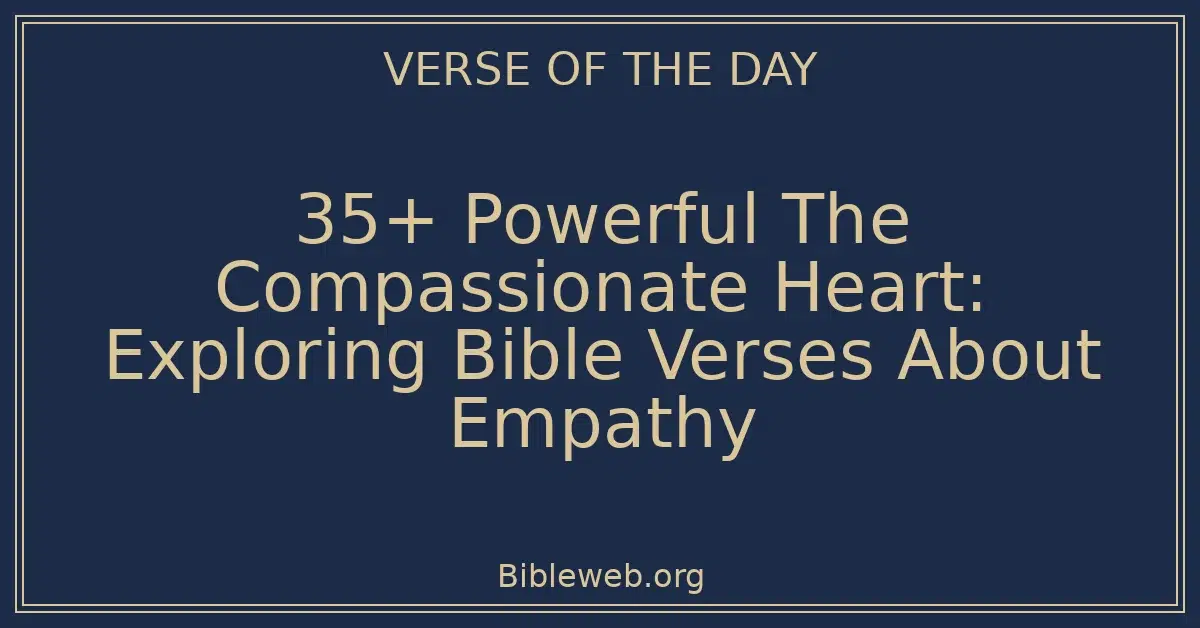 35+ Powerful The Compassionate Heart: Exploring Bible Verses About Empathy