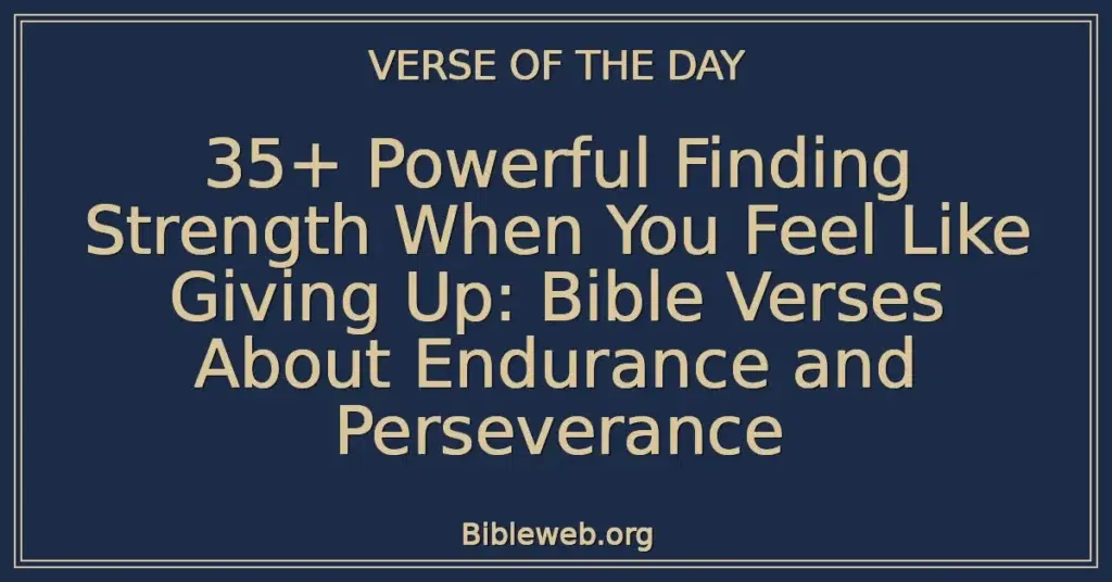 35+ Powerful Finding Strength When You Feel Like Giving Up: Bible Verses About Endurance and Perseverance