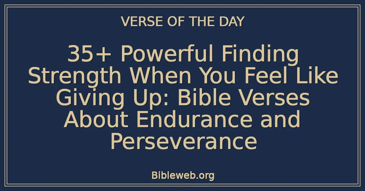 35+ Powerful Finding Strength When You Feel Like Giving Up: Bible Verses About Endurance and Perseverance
