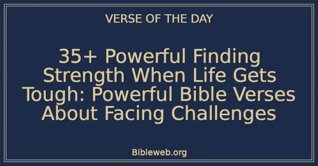 35+ Powerful Finding Strength When Life Gets Tough: Powerful Bible Verses About Facing Challenges