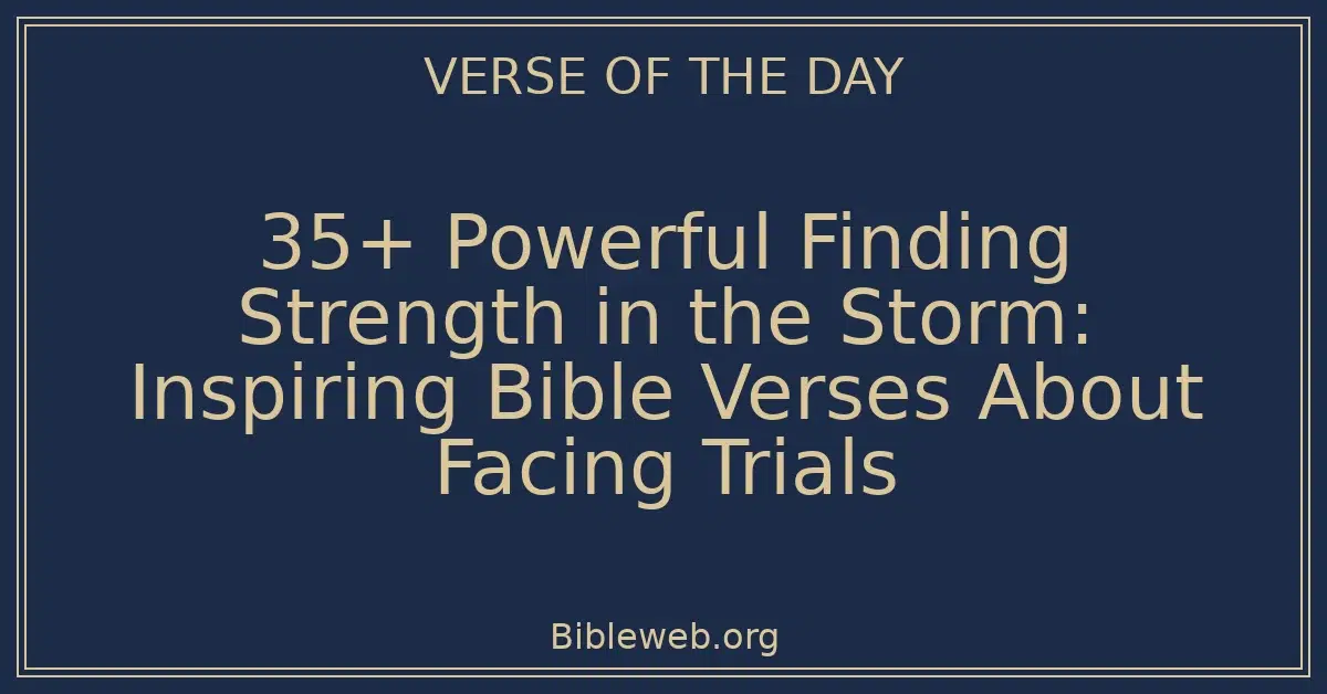 35+ Powerful Finding Strength in the Storm: Inspiring Bible Verses About Facing Trials