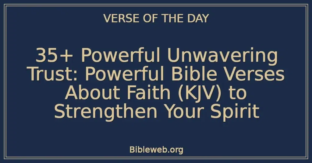 35+ Powerful Unwavering Trust: Powerful Bible Verses About Faith (KJV) to Strengthen Your Spirit