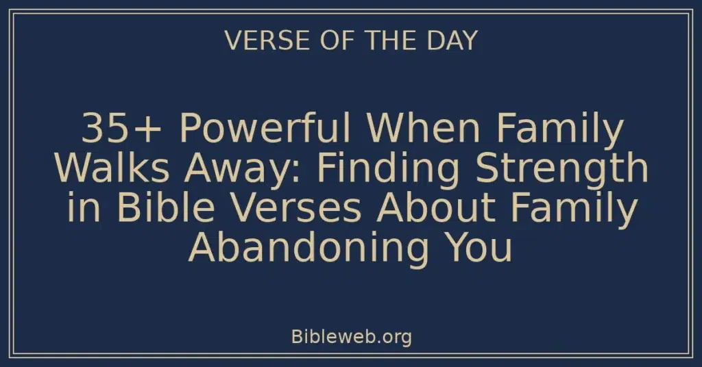 35+ Powerful When Family Walks Away: Finding Strength in Bible Verses About Family Abandoning You