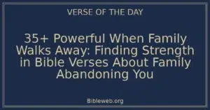 35+ Powerful When Family Walks Away: Finding Strength in Bible Verses About Family Abandoning You