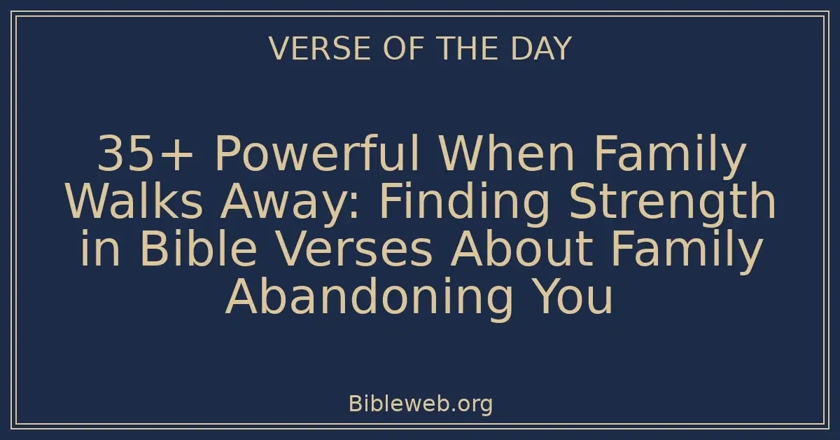 35+ Powerful When Family Walks Away: Finding Strength in Bible Verses About Family Abandoning You