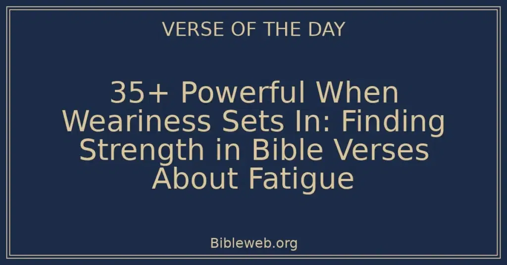 35+ Powerful When Weariness Sets In: Finding Strength in Bible Verses About Fatigue