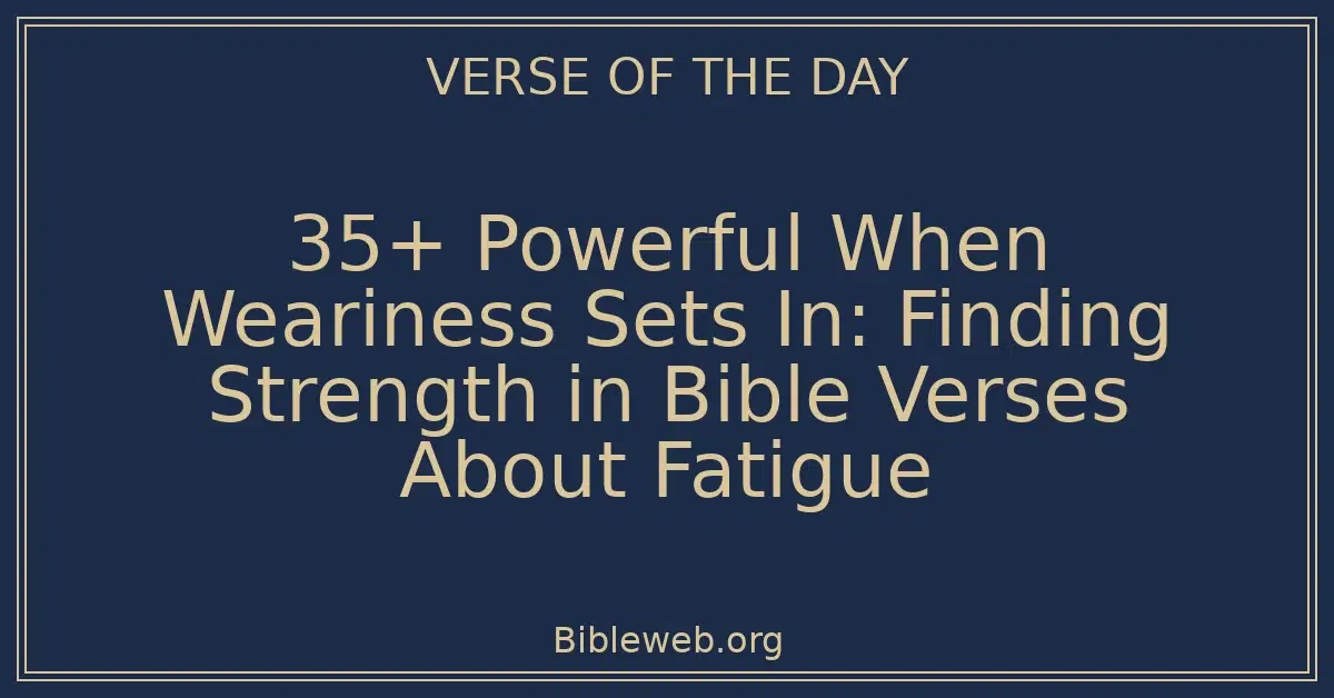 35+ Powerful When Weariness Sets In: Finding Strength in Bible Verses About Fatigue